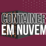 Cloud Container: conheça as vantagens