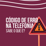 Código de erro na telefonia: sabe quais são?