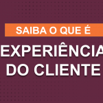 O que é a Experiência do Cliente?