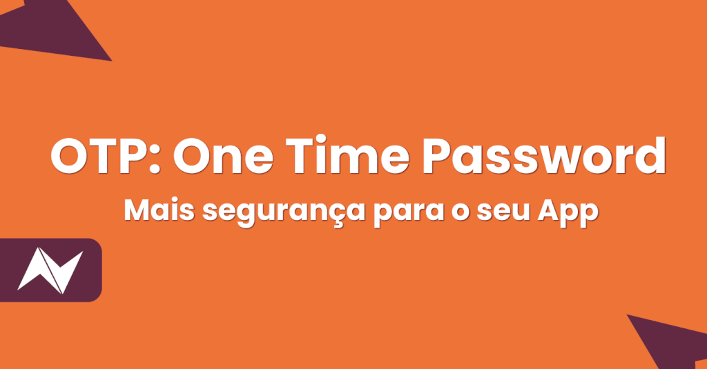 One Time Password - OTP: Mais segurança para o seu app.